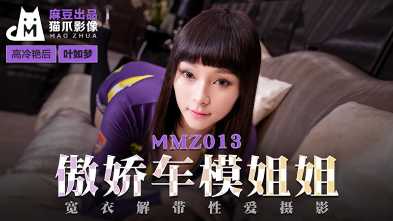 MMZ013 傲娇车模姐姐 宽衣解带性爱摄影 叶如梦}